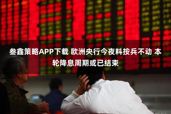 叁鑫策略APP下载 欧洲央行今夜料按兵不动 本轮降息周期或已结束