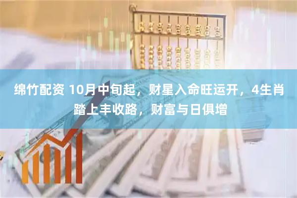 绵竹配资 10月中旬起，财星入命旺运开，4生肖 踏上丰收路，财富与日俱增