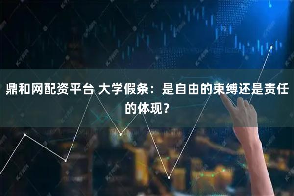 鼎和网配资平台 大学假条：是自由的束缚还是责任的体现？