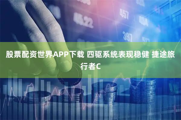 股票配资世界APP下载 四驱系统表现稳健 捷途旅行者C