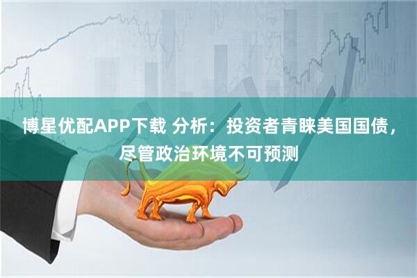 博星优配APP下载 分析：投资者青睐美国国债，尽管政治环境不可预测