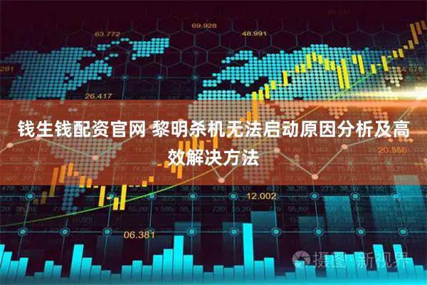 钱生钱配资官网 黎明杀机无法启动原因分析及高效解决方法