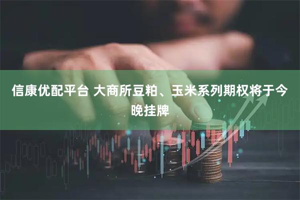 信康优配平台 大商所豆粕、玉米系列期权将于今晚挂牌
