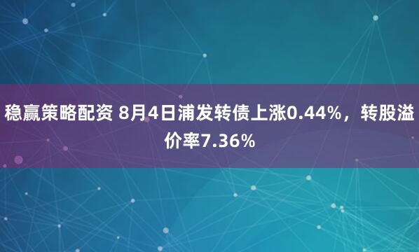 稳赢策略配资 8月4日浦发转债上涨0.44%，转股溢价率7.36%