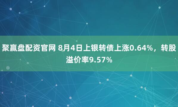 聚赢盘配资官网 8月4日上银转债上涨0.64%，转股溢价率9.57%